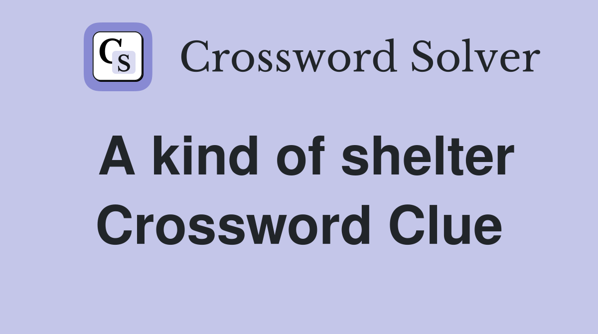 A kind of shelter Crossword Clue