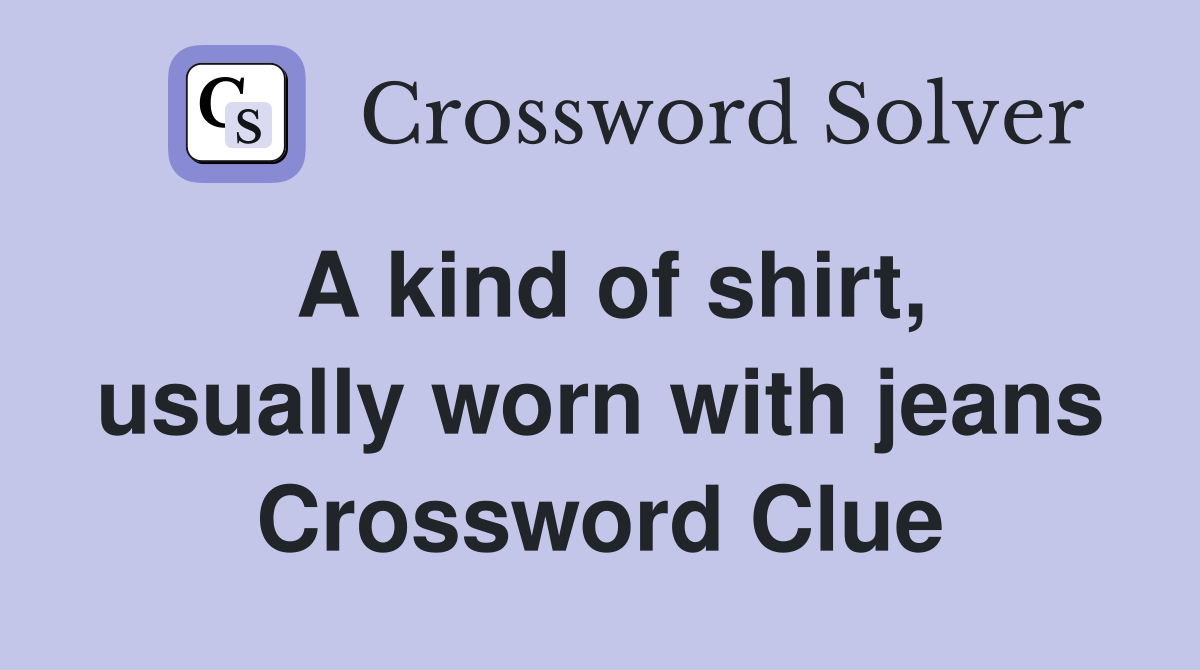 A kind of shirt, usually worn with jeans Crossword Clue