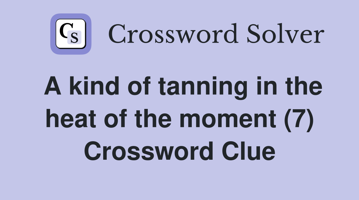 A kind of tanning in the heat of the moment (7) Crossword Clue