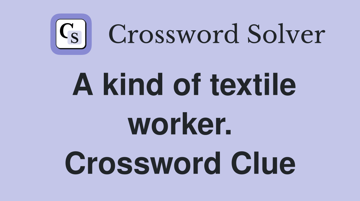 A kind of textile worker. Crossword Clue
