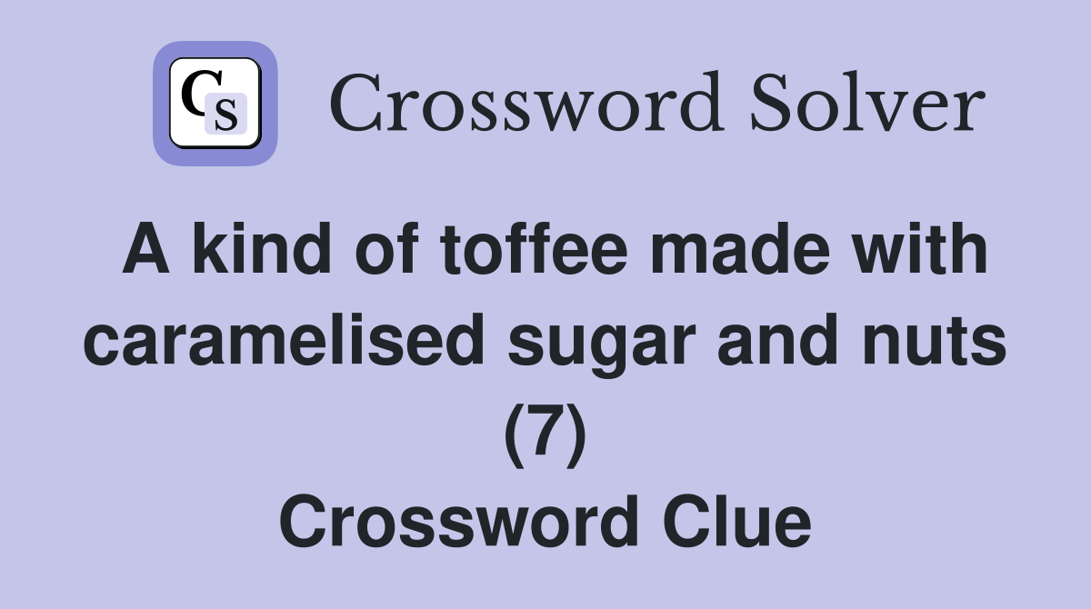 A kind of toffee made with caramelised sugar and nuts (7) Crossword Clue