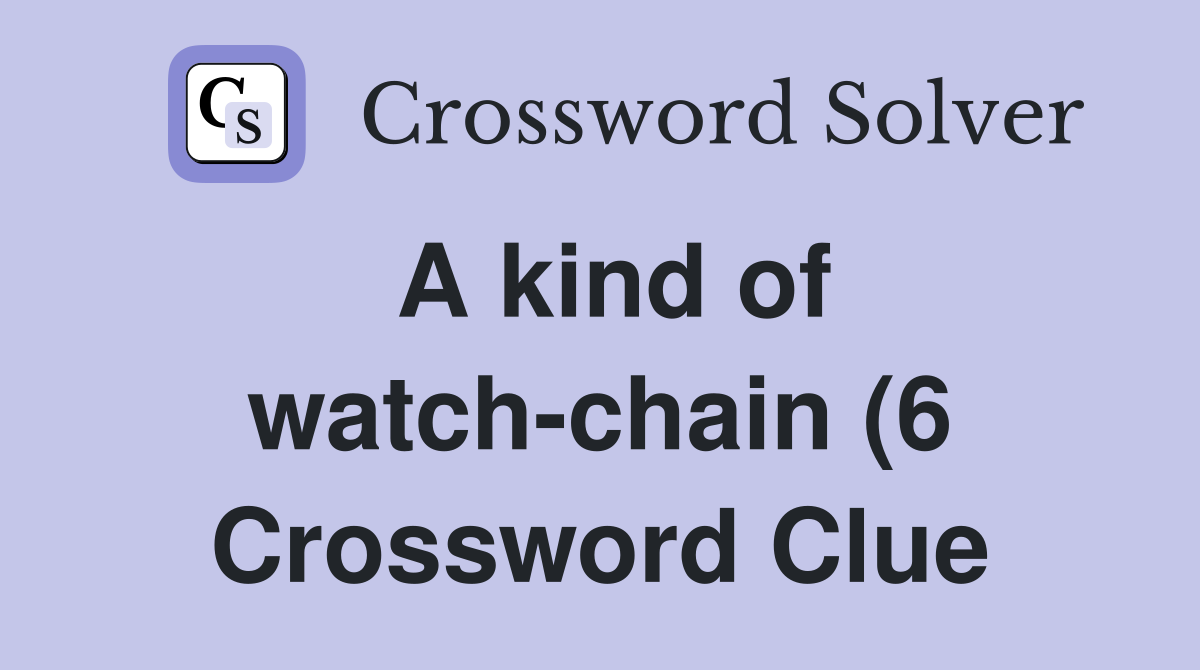 A kind of watch chain (6) Crossword Clue Answers Crossword Solver A kind of watch chain (6) Crossword Clue Answers Crossword Solver