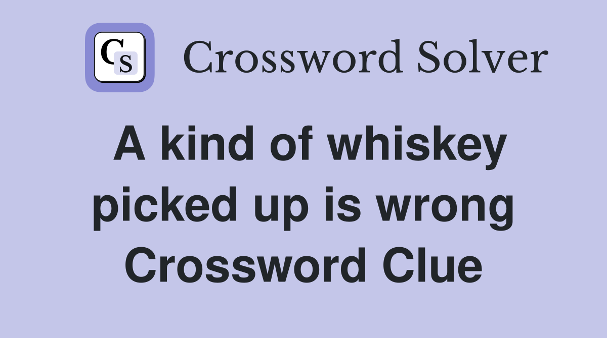 A kind of whiskey picked up is wrong Crossword Clue
