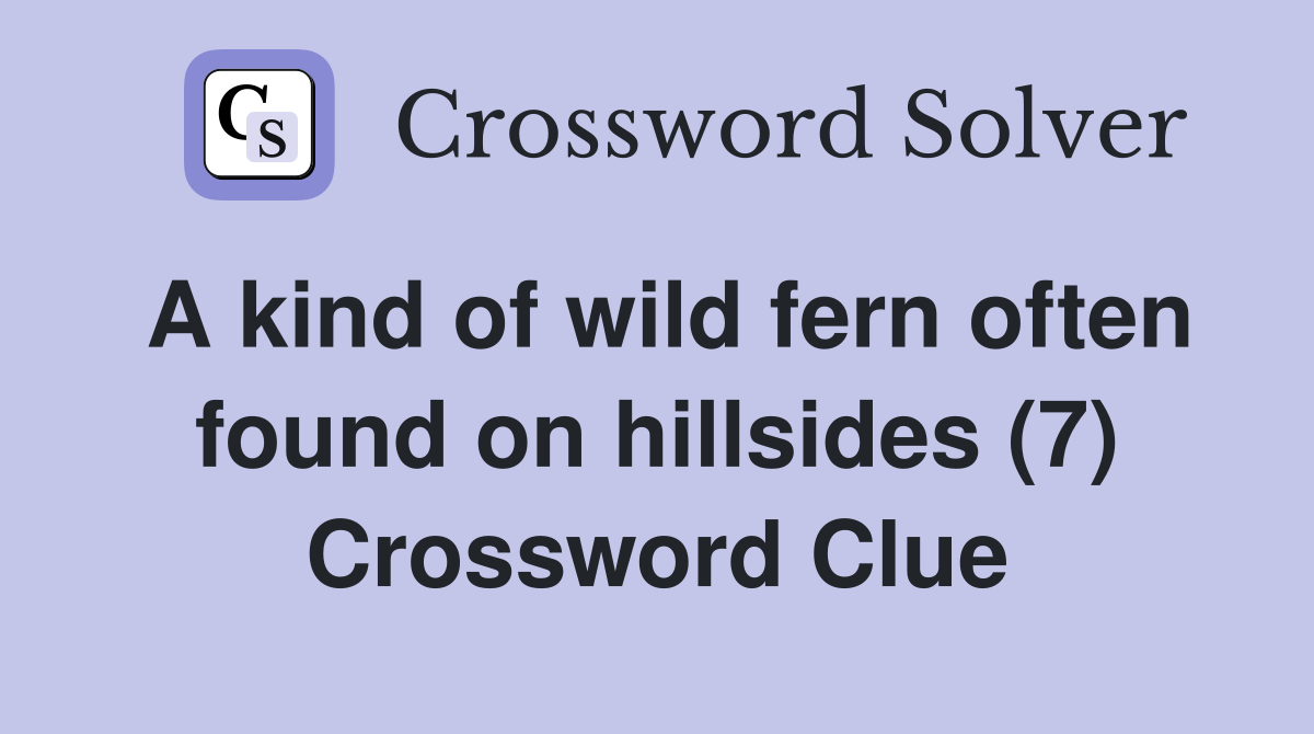 A kind of wild fern often found on hillsides (7) Crossword Clue