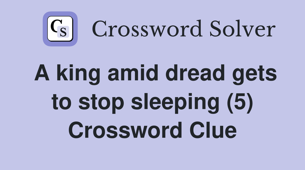 A king amid dread gets to stop sleeping (5) Crossword Clue