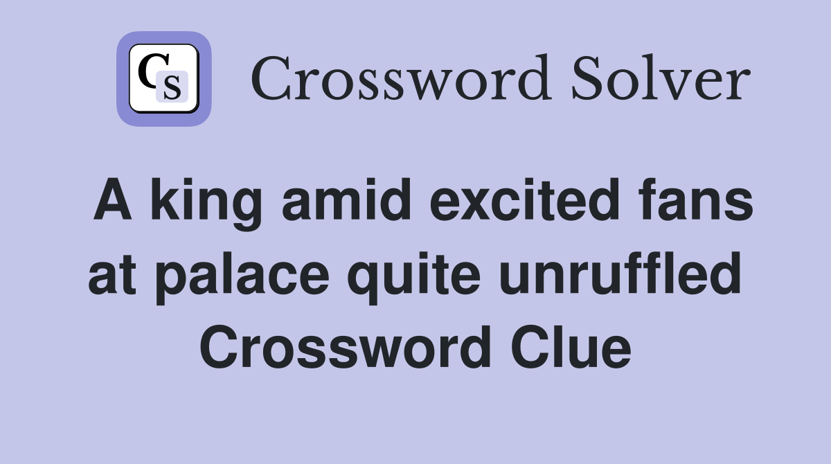 A king amid excited fans at palace quite unruffled Crossword Clue