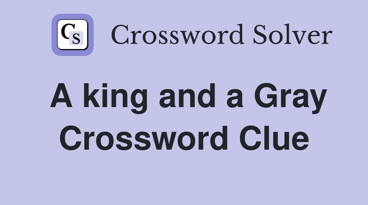 A king and a Gray Crossword Clue