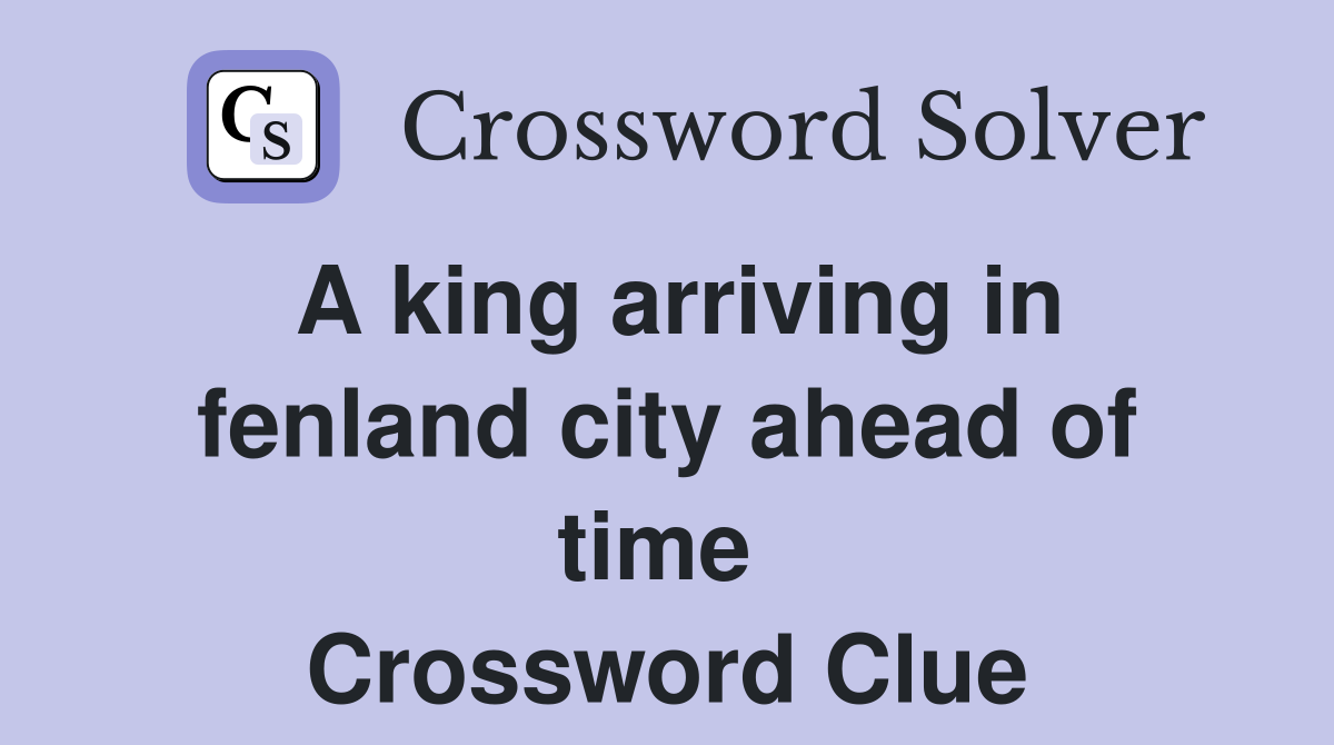A king arriving in fenland city ahead of time  Crossword Clue