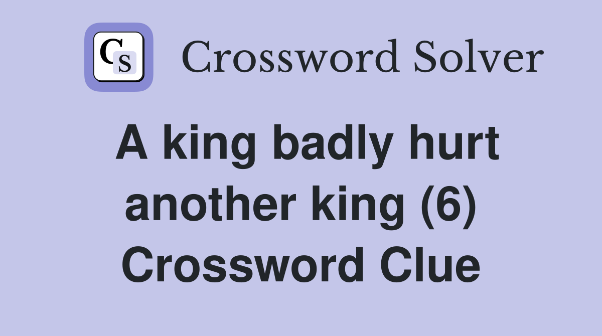 A king badly hurt another king (6) Crossword Clue