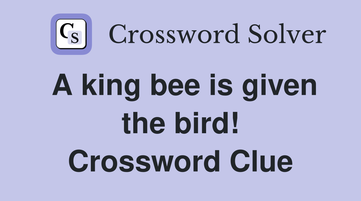 A king bee is given the bird! Crossword Clue