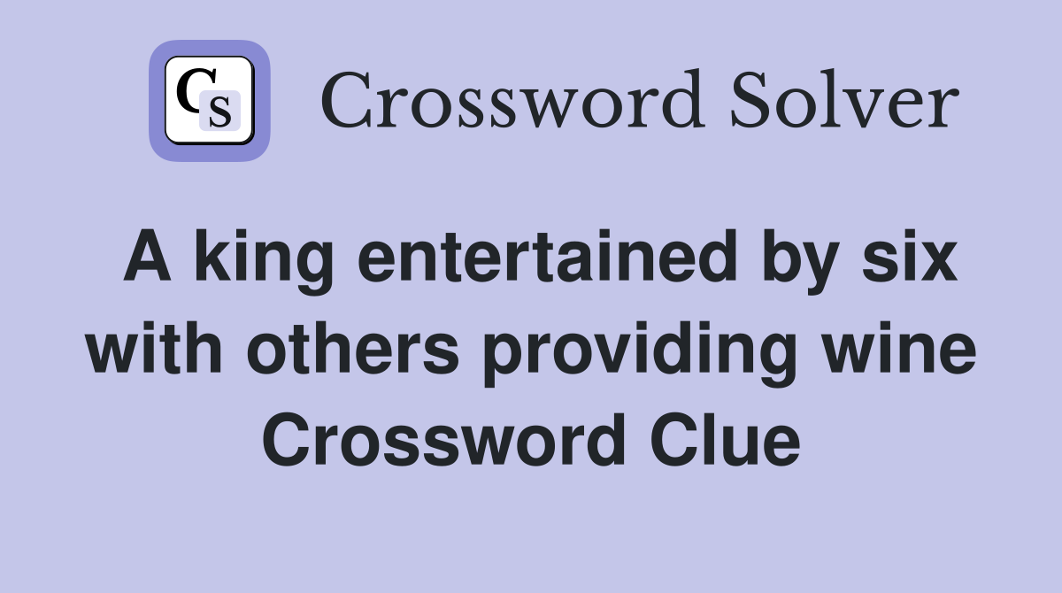 A king entertained by six with others providing wine Crossword Clue