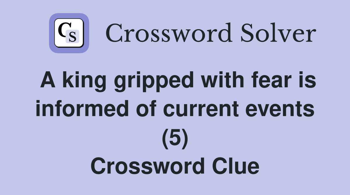 A king gripped with fear is informed of current events (5) Crossword Clue