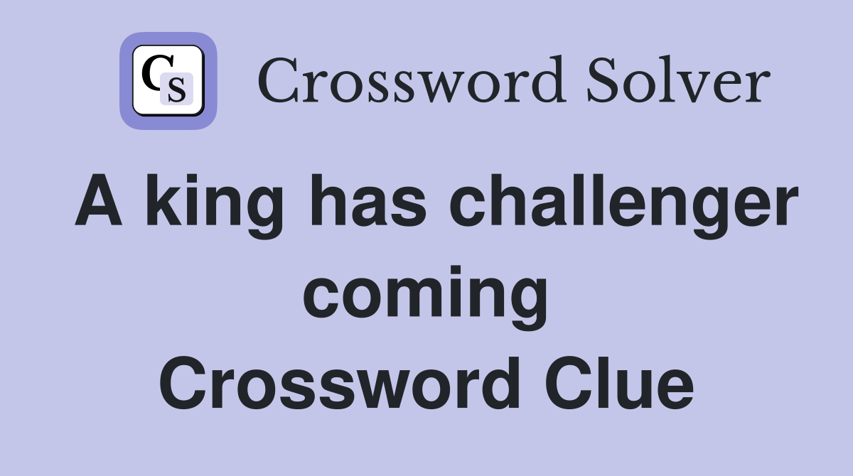 A king has challenger coming Crossword Clue