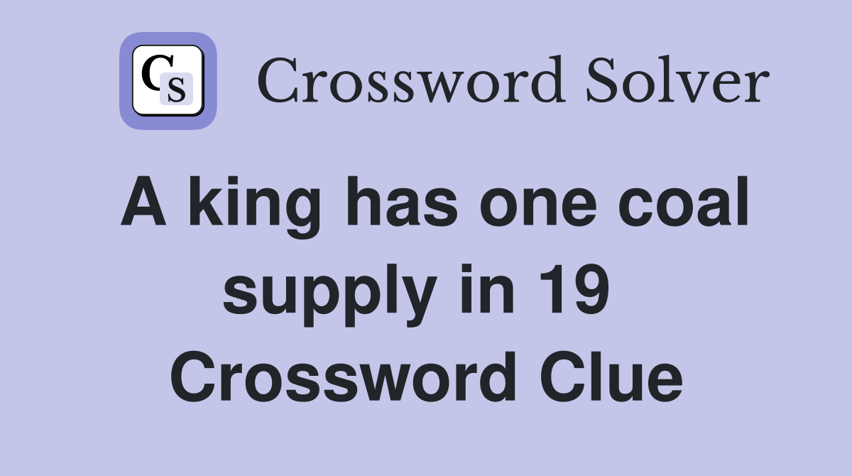A king has one coal supply in 19  Crossword Clue