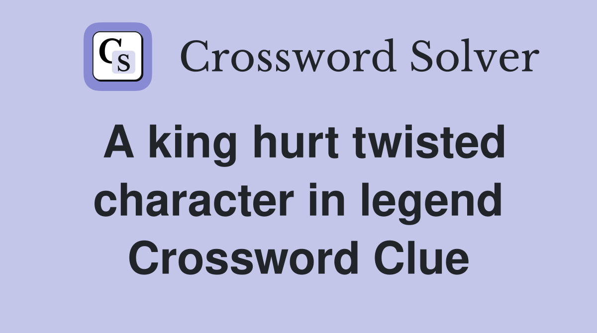 A king hurt twisted character in legend Crossword Clue