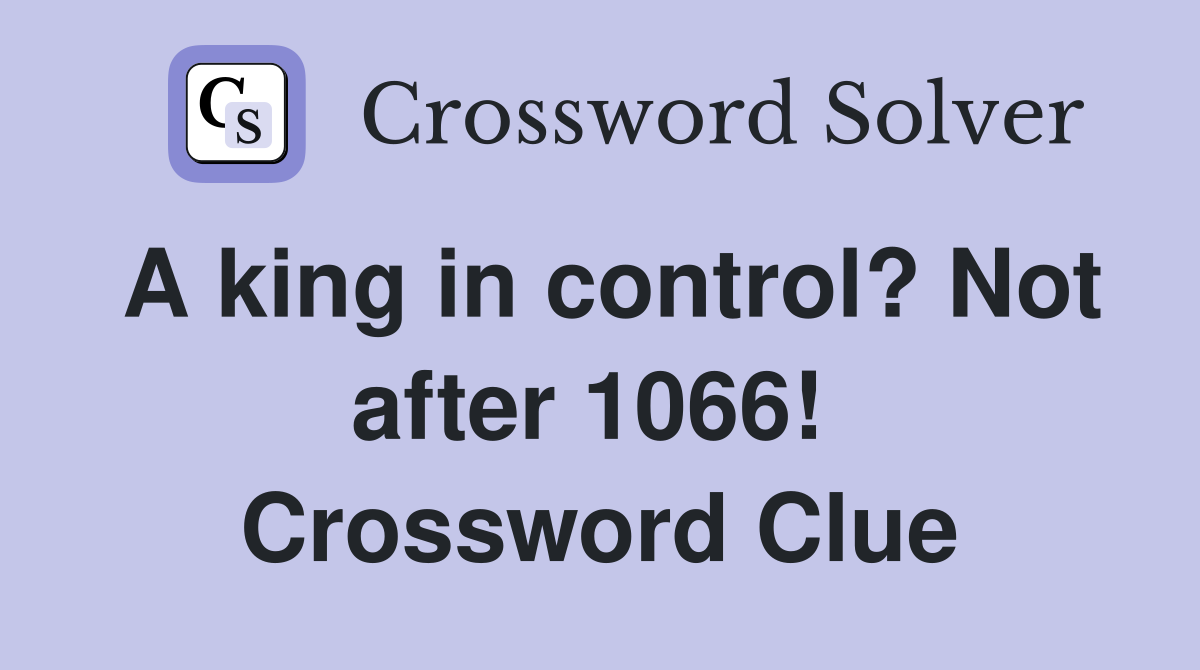 A king in control? Not after 1066!  Crossword Clue