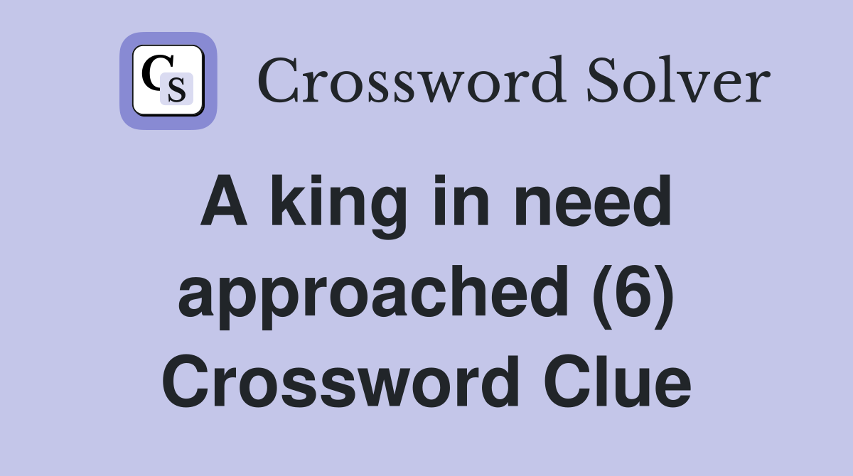 A king in need approached (6) Crossword Clue