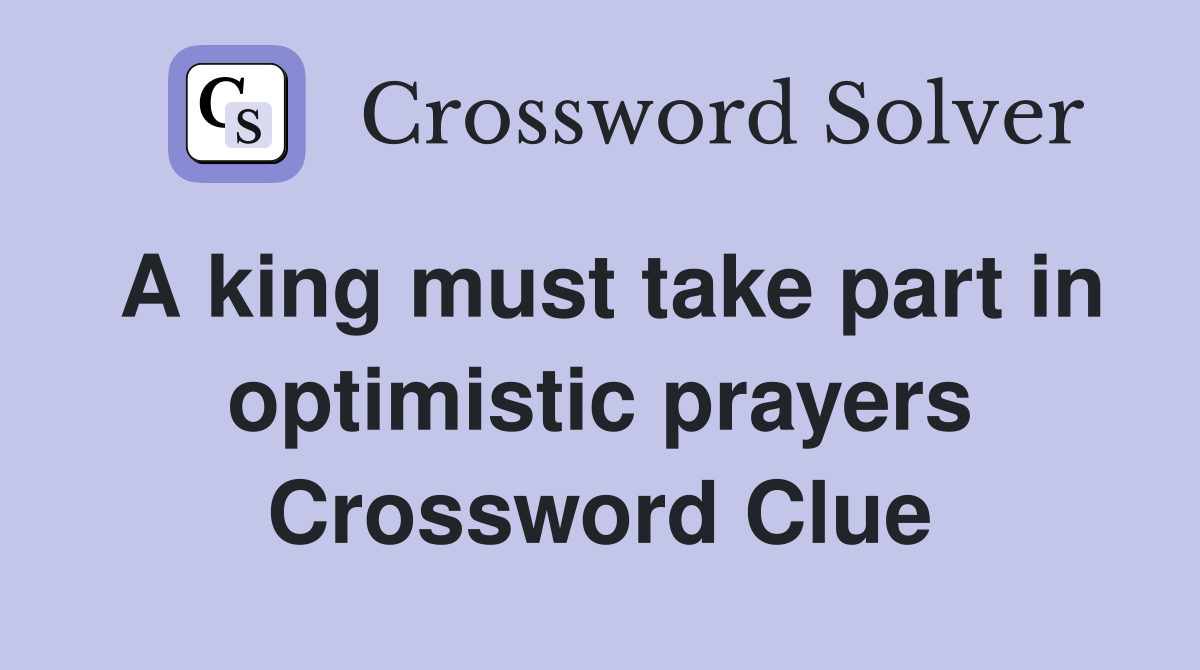A king must take part in optimistic prayers Crossword Clue