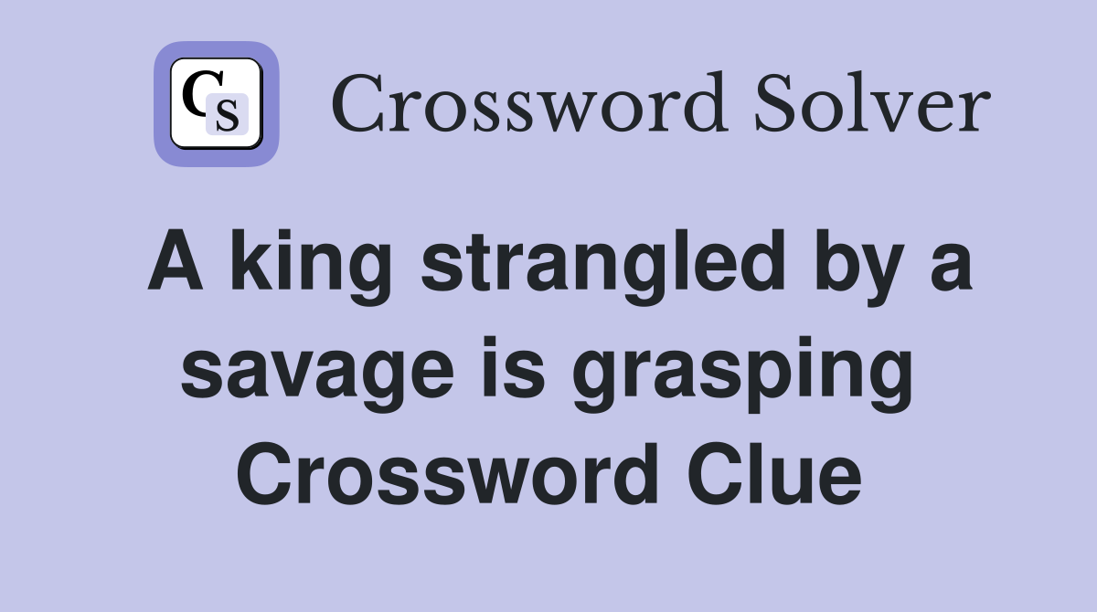 A king strangled by a savage is grasping Crossword Clue