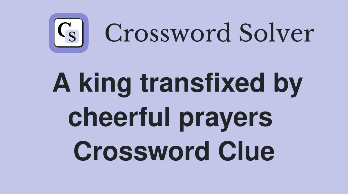 A king transfixed by cheerful prayers  Crossword Clue