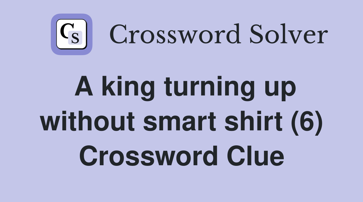 A king turning up without smart shirt (6) Crossword Clue