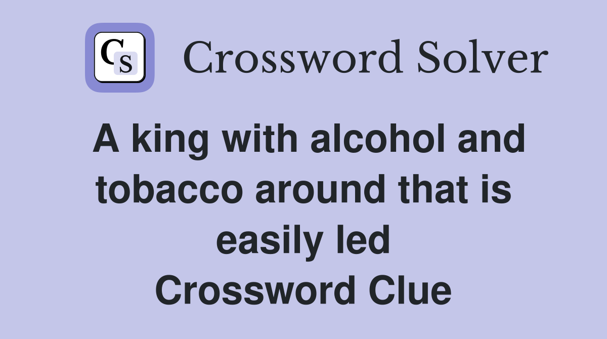 A king with alcohol and tobacco around that is easily led Crossword Clue