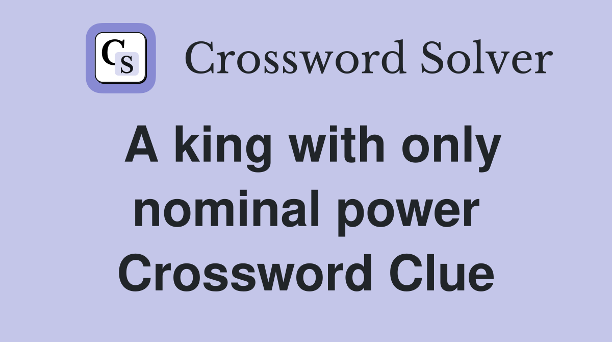 A king with only nominal power Crossword Clue