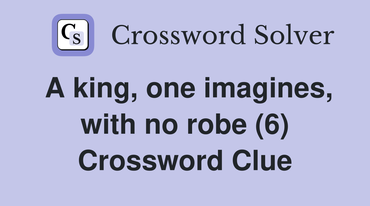 A king, one imagines, with no robe (6) Crossword Clue