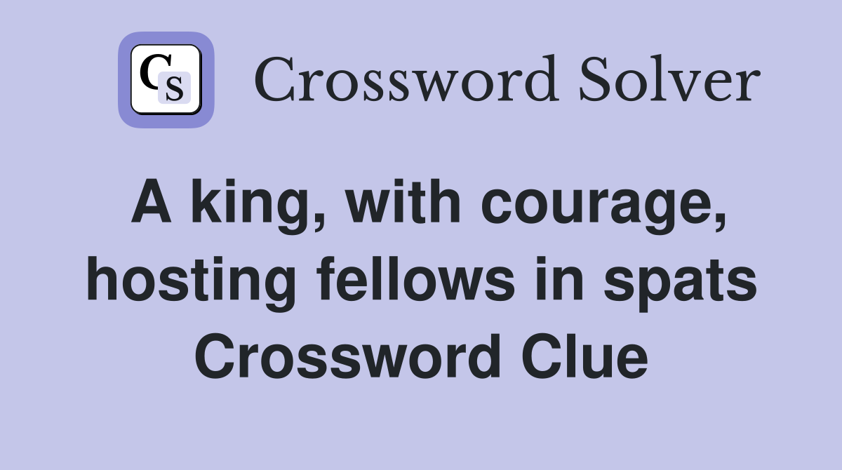 A king, with courage, hosting fellows in spats Crossword Clue