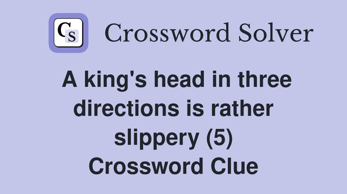 A king's head in three directions is rather slippery (5) Crossword Clue