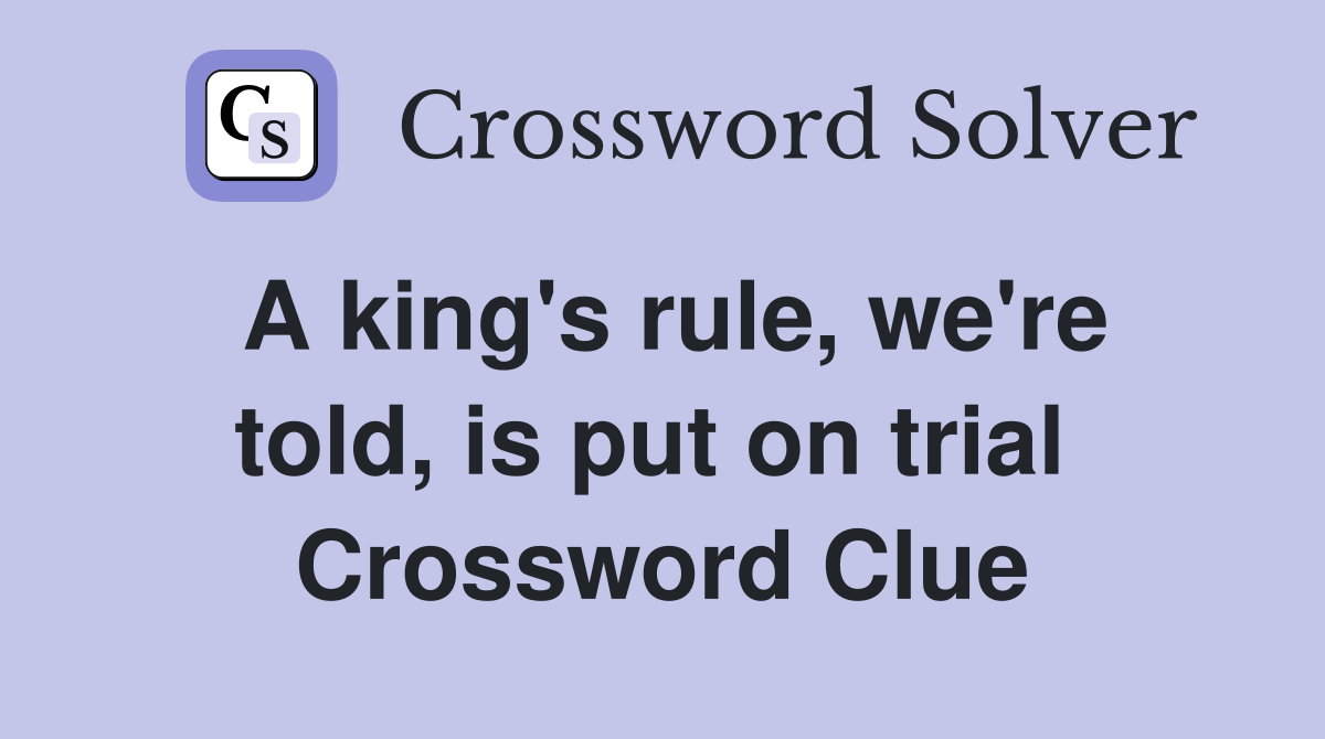 A king's rule, we're told, is put on trial  Crossword Clue