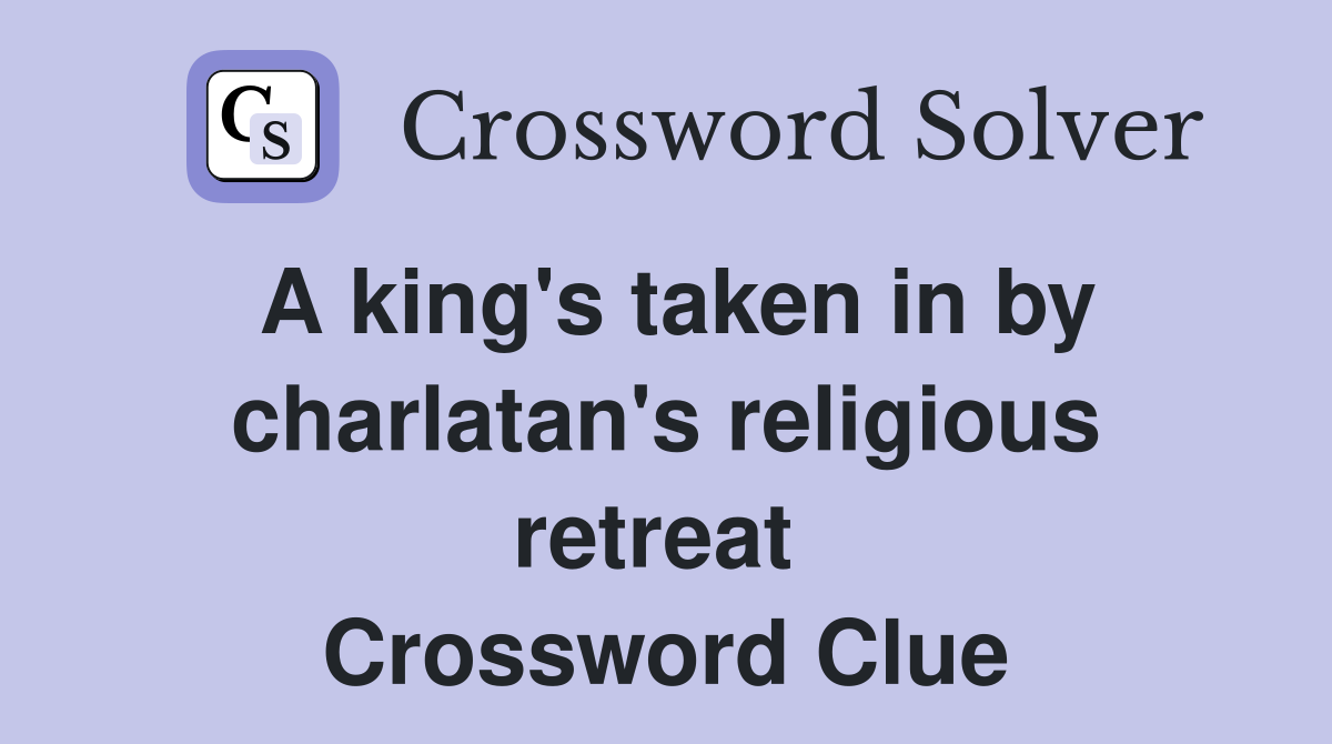 A king's taken in by charlatan's religious retreat  Crossword Clue