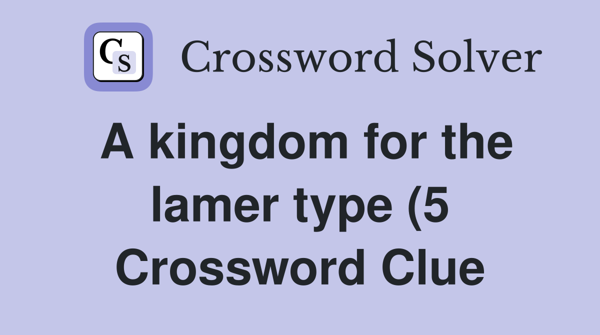 A kingdom for the lamer type (5) Crossword Clue Answers Crossword A kingdom for the lamer type (5) Crossword Clue Answers Crossword