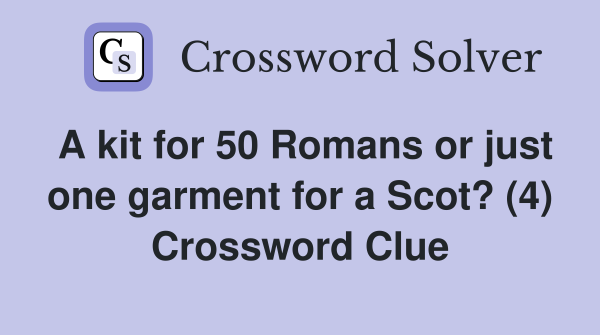 A kit for 50 Romans or just one garment for a Scot? (4) Crossword Clue