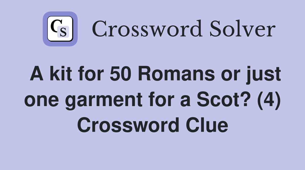 A kit for 50 Romans or just one garment for a Scot? (4) Crossword