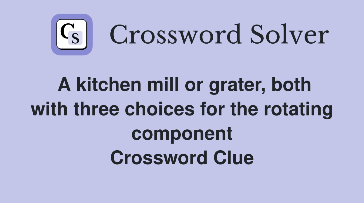 A kitchen mill or grater, both with three choices for the rotating component Crossword Clue