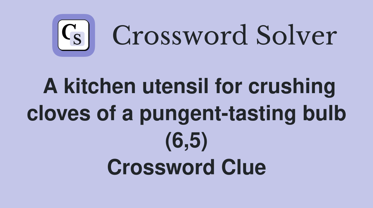 A kitchen utensil for crushing cloves of a pungent-tasting bulb (6,5) Crossword Clue