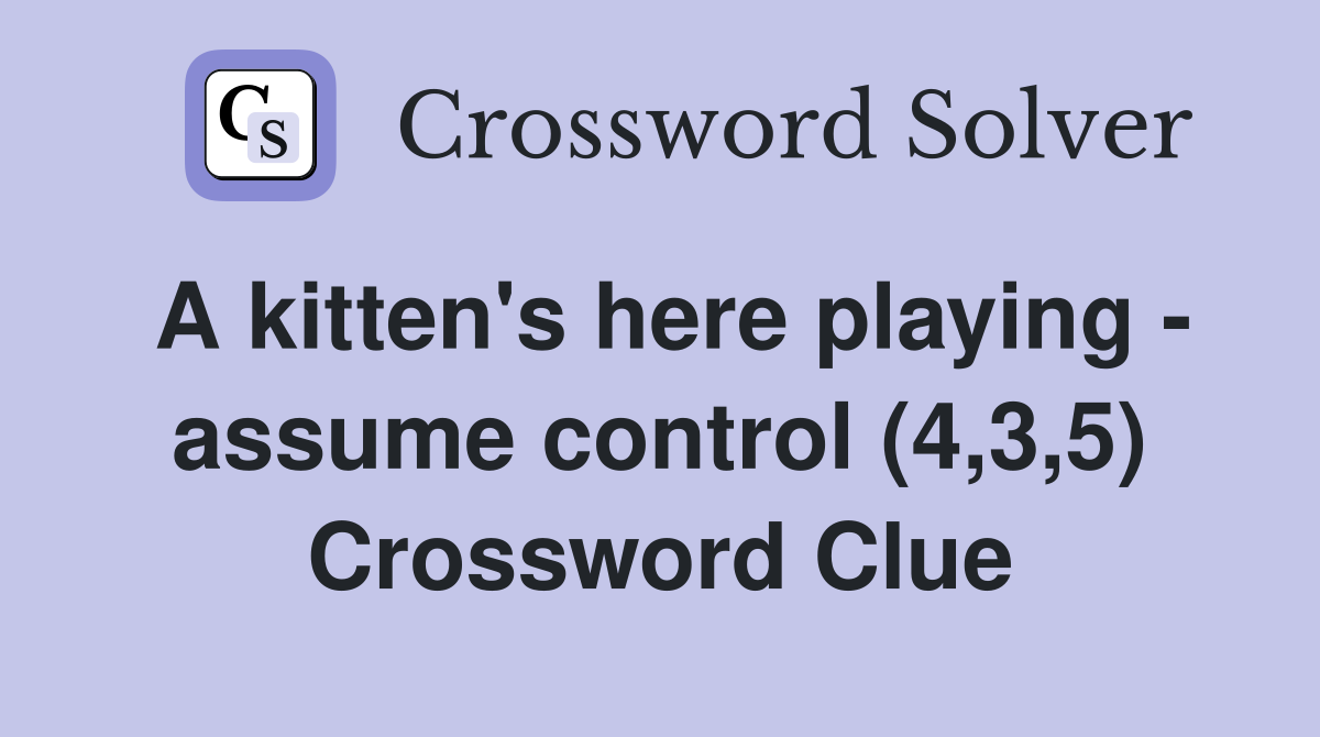 A kitten's here playing - assume control (4,3,5) Crossword Clue