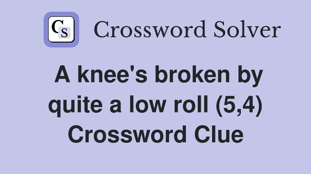 A knee's broken by quite a low roll (5,4) Crossword Clue
