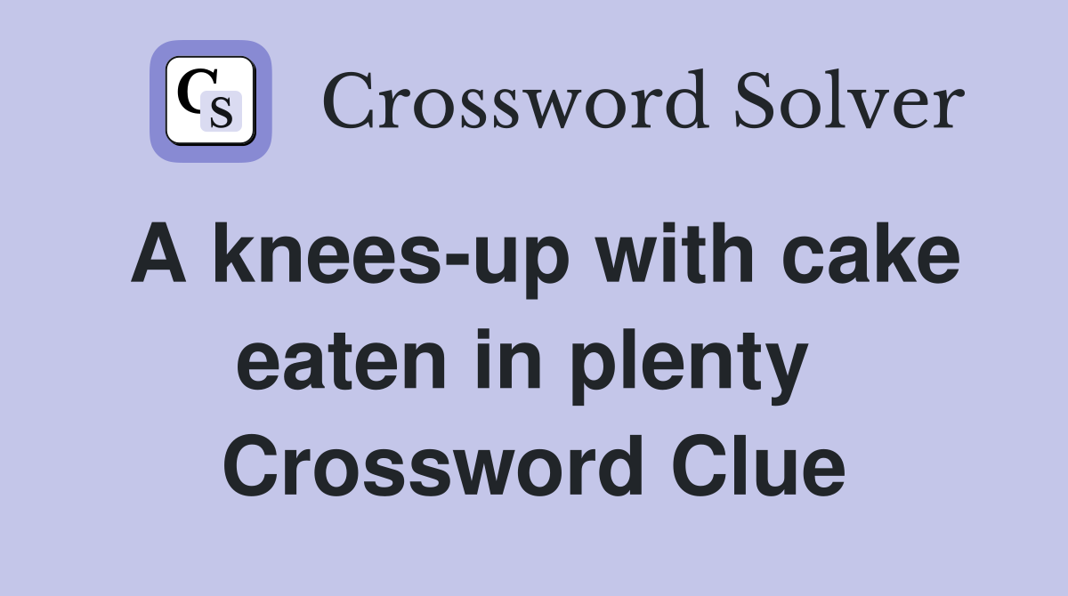 A knees-up with cake eaten in plenty  Crossword Clue