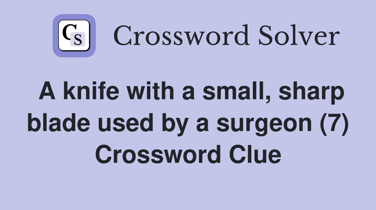 A knife with a small, sharp blade used by a surgeon (7) Crossword Clue