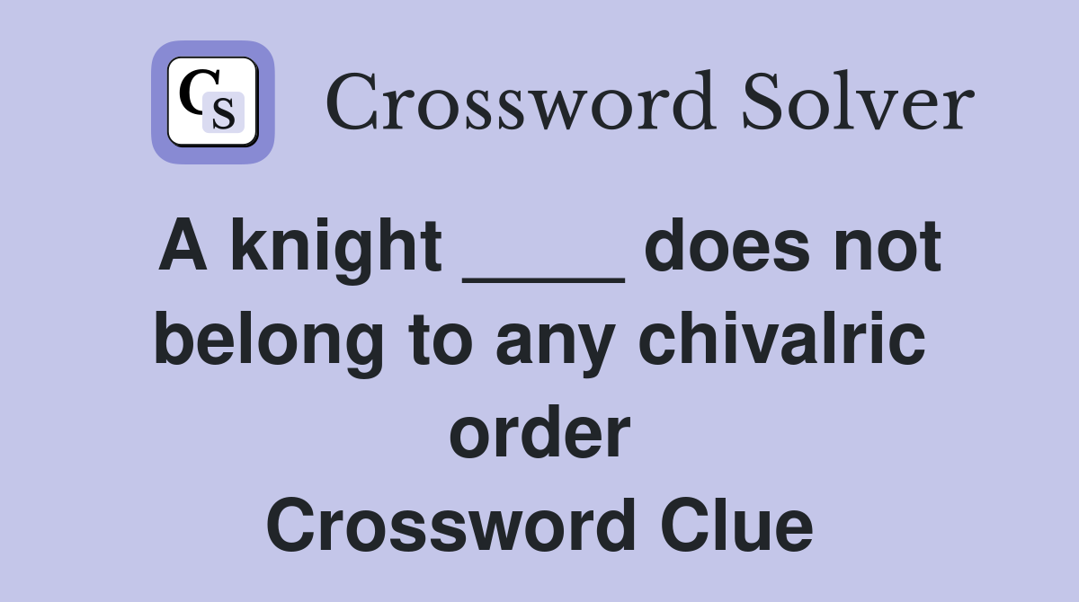 A knight ____ does not belong to any chivalric order Crossword Clue