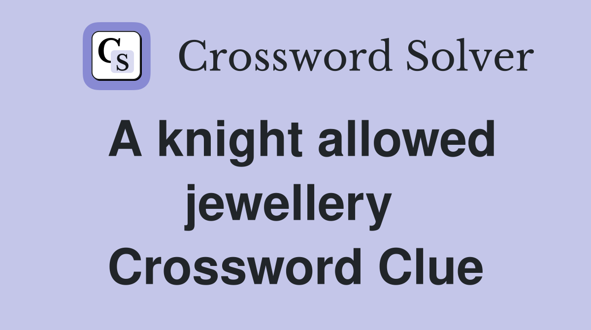 A knight allowed jewellery  Crossword Clue