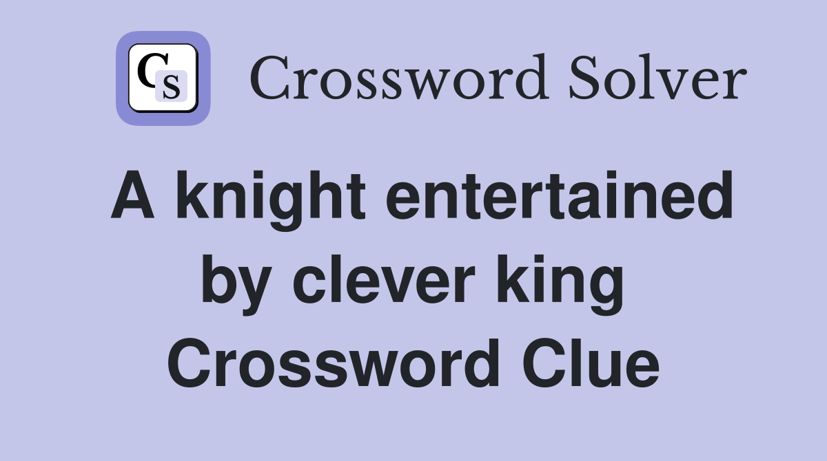 A knight entertained by clever king Crossword Clue