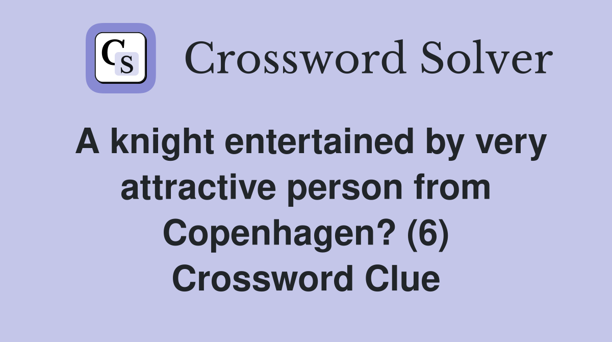 A knight entertained by very attractive person from Copenhagen? (6) Crossword Clue