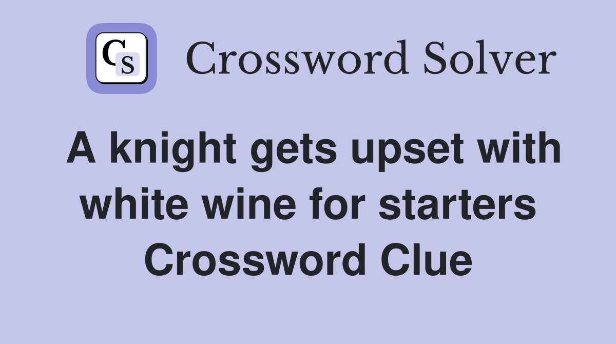 A knight gets upset with white wine for starters Crossword Clue