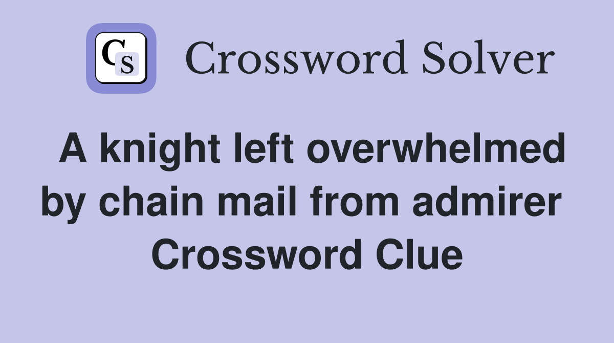 A knight left overwhelmed by chain mail from admirer  Crossword Clue