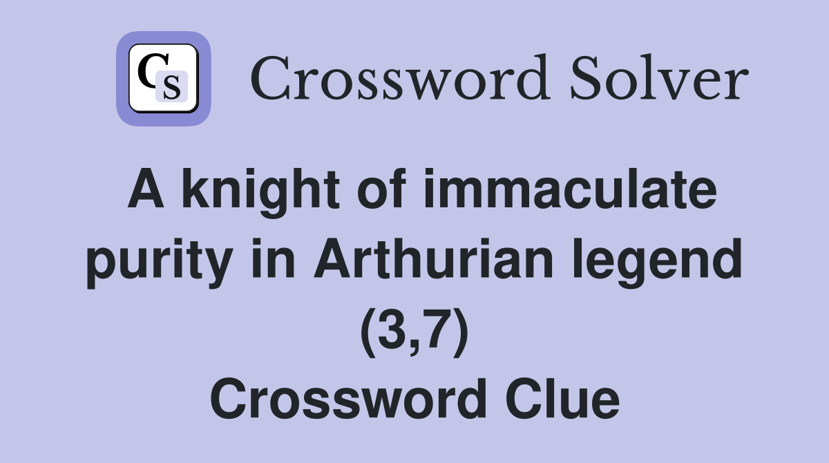 A knight of immaculate purity in Arthurian legend (3,7) Crossword Clue