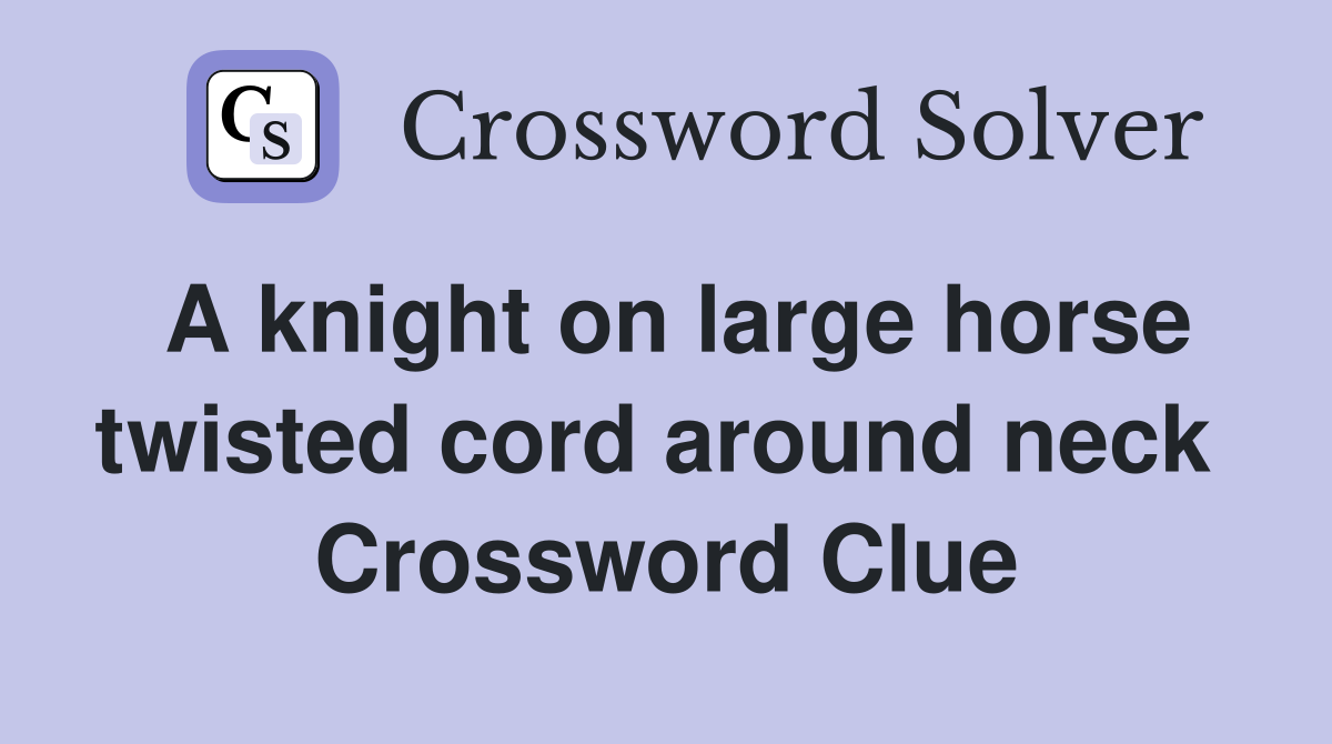 A knight on large horse twisted cord around neck  Crossword Clue