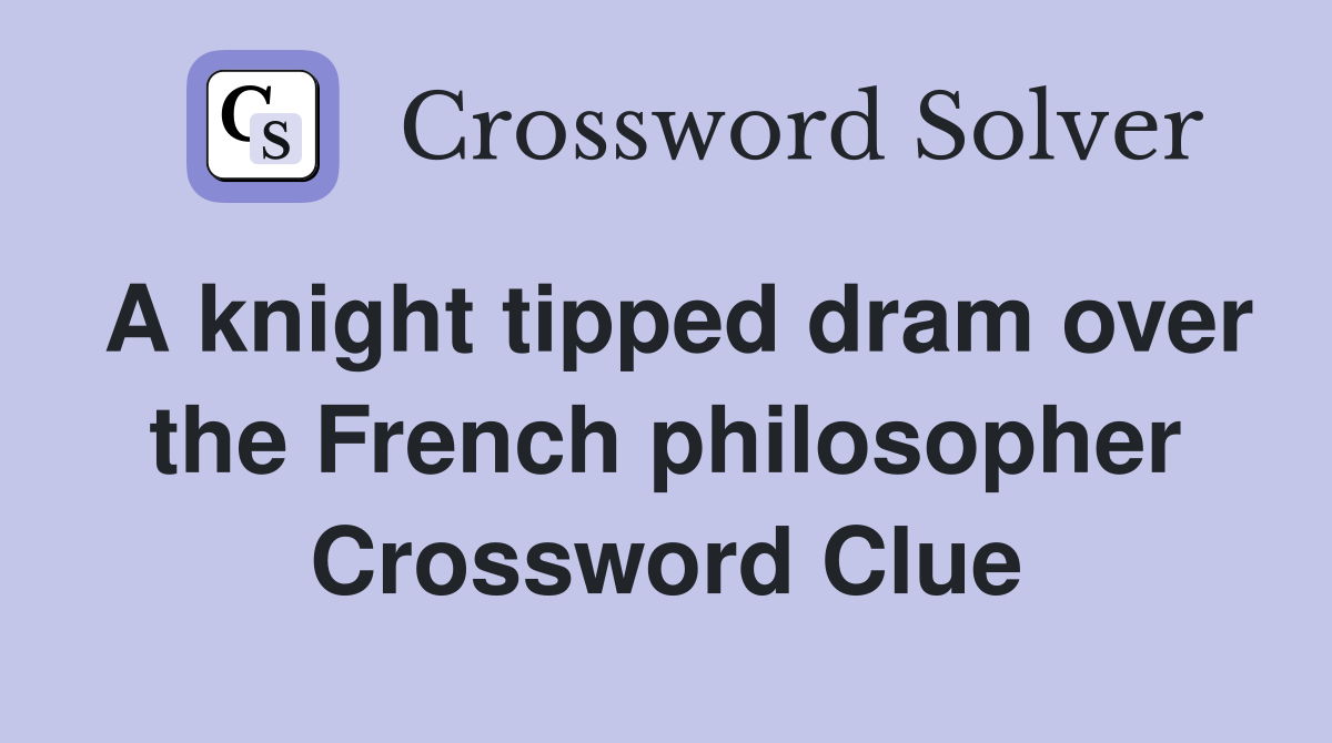 A knight tipped dram over the French philosopher Crossword Clue